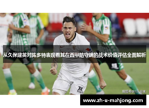 从久保建英对阵多特表现看其在西甲防守端的战术价值评估全面解析