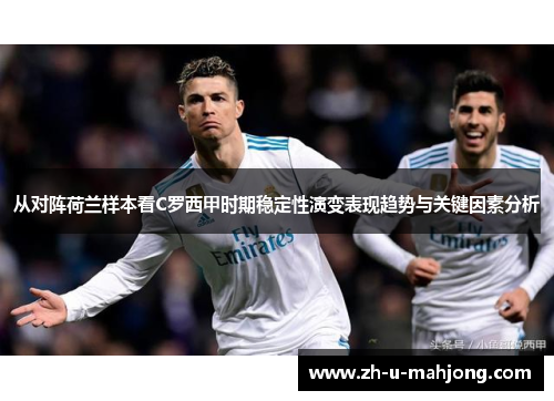 从对阵荷兰样本看C罗西甲时期稳定性演变表现趋势与关键因素分析