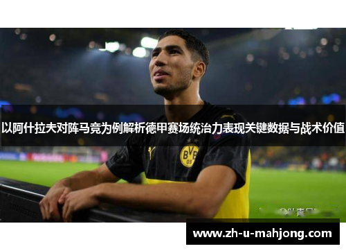 以阿什拉夫对阵马竞为例解析德甲赛场统治力表现关键数据与战术价值