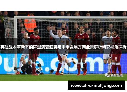 英超战术革新下的阵型演变趋势与未来发展方向全景解析研究视角探析