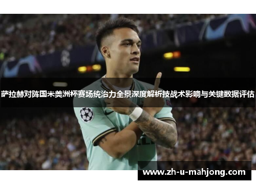 萨拉赫对阵国米美洲杯赛场统治力全景深度解析技战术影响与关键数据评估