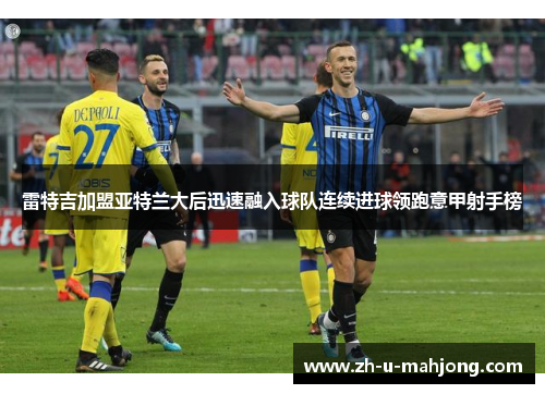 雷特吉加盟亚特兰大后迅速融入球队连续进球领跑意甲射手榜