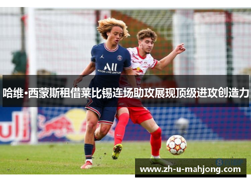 哈维·西蒙斯租借莱比锡连场助攻展现顶级进攻创造力